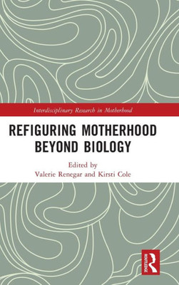 Refiguring Motherhood Beyond Biology (Interdisciplinary Research In Motherhood)