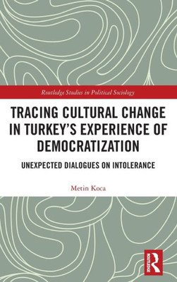 Tracing Cultural Change In Turkey'S Experience Of Democratization (Routledge Studies In Political Sociology)