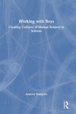 Working With Boys: Creating Cultures Of Mutual Respect In Schools