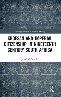 Khoesan And Imperial Citizenship In Nineteenth Century South Africa (Routledge Studies In Modern History)