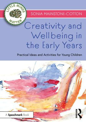 Creativity And Wellbeing In The Early Years (Little Minds Matter)