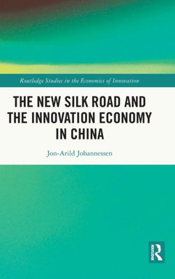 The New Silk Road And The Innovation Economy In China (Routledge Studies In The Economics Of Innovation)