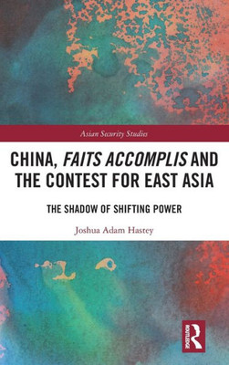 China, Faits Accomplis And The Contest For East Asia (Asian Security Studies)