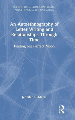 An Autoethnography Of Letter Writing And Relationships Through Time (Writing Lives: Ethnographic Narratives)