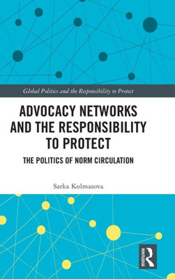 Advocacy Networks And The Responsibility To Protect (Global Politics And The Responsibility To Protect)