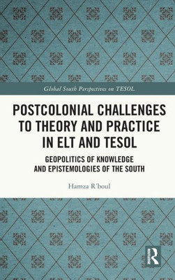 Postcolonial Challenges To Theory And Practice In Elt And Tesol (Global South Perspectives On Tesol)