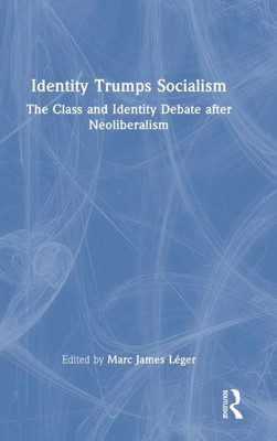 Identity Trumps Socialism: The Class And Identity Debate After Neoliberalism