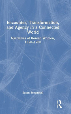 Encounter, Transformation, And Agency In A Connected World: Narratives Of Korean Women, 15501700