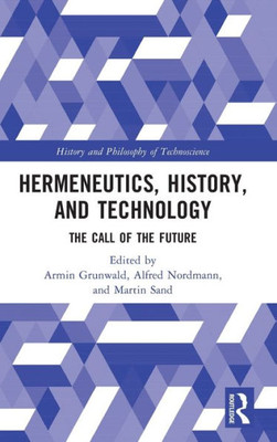 Hermeneutics, History, And Technology (History And Philosophy Of Technoscience)