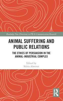 Animal Suffering And Public Relations (Routledge New Directions In Pr & Communication Research)