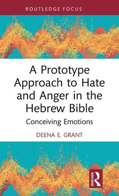 A Prototype Approach To Hate And Anger In The Hebrew Bible (Routledge Interdisciplinary Perspectives On Biblical Criticism)