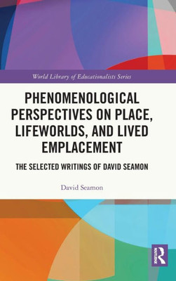 Phenomenological Perspectives On Place, Lifeworlds, And Lived Emplacement (World Library Of Educationalists)