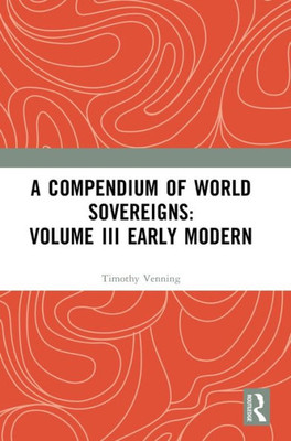 A Compendium Of World Sovereigns: Volume Iii Early Modern (Compendium Of World Sovereigns, 3)