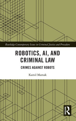 Robotics, Ai And Criminal Law (Routledge Contemporary Issues In Criminal Justice And Procedure)