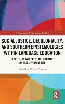 Social Justice, Decoloniality, And Southern Epistemologies Within Language Education (Global South Perspectives On Tesol)