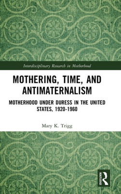 Mothering, Time, And Antimaternalism (Interdisciplinary Research In Motherhood)