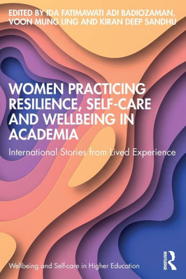 Women Practicing Resilience, Self-Care And Wellbeing In Academia (Wellbeing And Self-Care In Higher Education)
