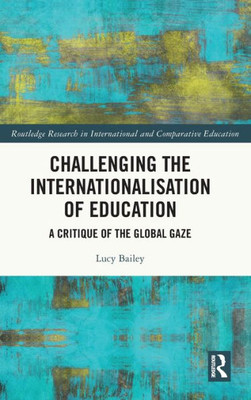 Challenging The Internationalisation Of Education (Routledge Research In International And Comparative Education)