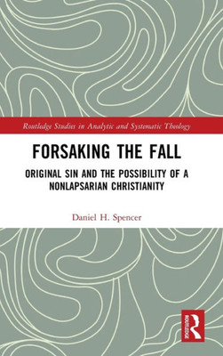 Forsaking The Fall (Routledge Studies In Analytic And Systematic Theology)