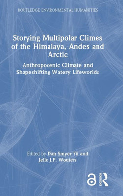 Storying Multipolar Climes Of The Himalaya, Andes And Arctic (Routledge Environmental Humanities)