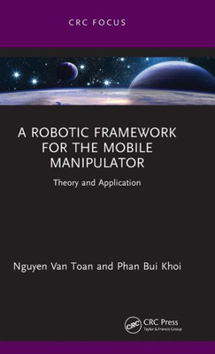 A Robotic Framework For The Mobile Manipulator (Chapman & Hall/Crc Artificial Intelligence And Robotics Series)