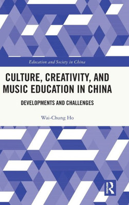 Culture, Creativity, And Music Education In China (Education And Society In China)