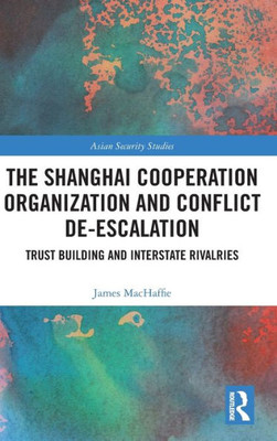 The Shanghai Cooperation Organization And Conflict De-Escalation (Asian Security Studies)