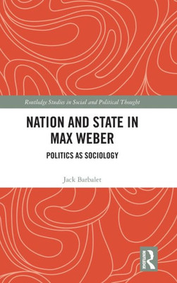 Nation And State In Max Weber (Routledge Studies In Social And Political Thought)