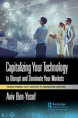 Capitalizing Your Technology To Disrupt And Dominate Your Markets