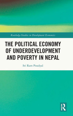 The Political Economy Of Underdevelopment And Poverty In Nepal (Routledge Studies In Development Economics)