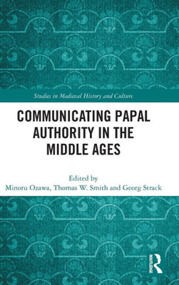 Communicating Papal Authority In The Middle Ages (Studies In Medieval History And Culture)