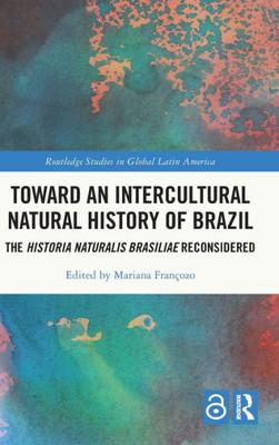 Toward An Intercultural Natural History Of Brazil (Routledge Studies In Global Latin America)
