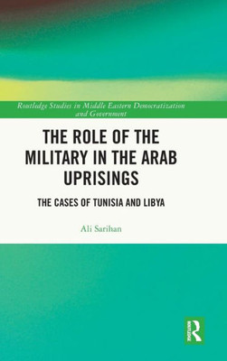 The Role Of The Military In The Arab Uprisings (Routledge Studies In Middle Eastern Democratization And Government)