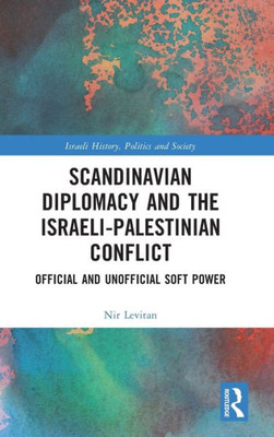 Scandinavian Diplomacy And The Israeli-Palestinian Conflict (Israeli History, Politics And Society)