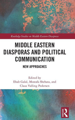 Middle Eastern Diasporas And Political Communication (Routledge Studies On Middle Eastern Diasporas)