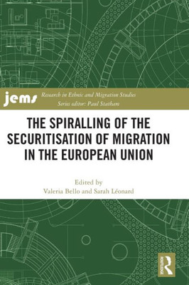 The Spiralling Of The Securitisation Of Migration In The European Union (Research In Ethnic And Migration Studies)