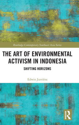 The Art Of Environmental Activism In Indonesia (Routledge Contemporary Southeast Asia Series)