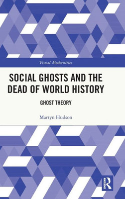 Social Ghosts And The Dead Of World History (Visual Modernities)