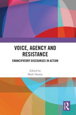 Voice, Agency And Resistance: Emancipatory Discourses In Action