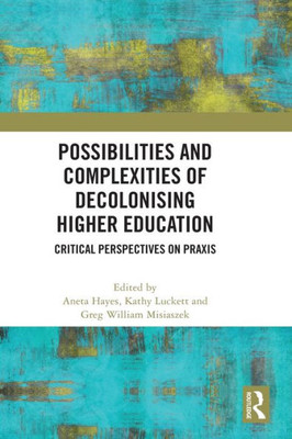 Possibilities And Complexities Of Decolonising Higher Education: Critical Perspectives On Praxis