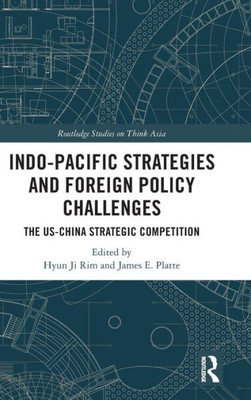 Indo-Pacific Strategies And Foreign Policy Challenges (Routledge Studies On Think Asia)