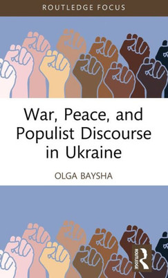 War, Peace, And Populist Discourse In Ukraine (Routledge Focus On Communication Studies)