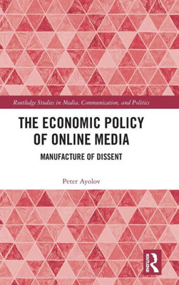 The Economic Policy Of Online Media (Routledge Studies In Media, Communication, And Politics)