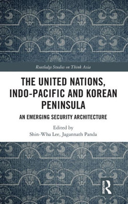 The United Nations, Indo-Pacific And Korean Peninsula (Routledge Studies On Think Asia)