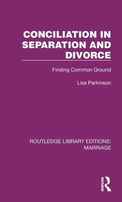 Conciliation In Separation And Divorce (Routledge Library Editions: Marriage)