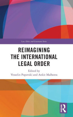 Reimagining The International Legal Order (Law, Ethics And Governance)