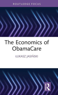 The Economics Of Obamacare (Routledge Focus On Economics And Finance)