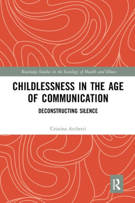 Childlessness In The Age Of Communication (Routledge Studies In The Sociology Of Health And Illness)