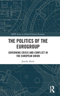 The Politics Of The Eurogroup (Ripe Series In Global Political Economy)