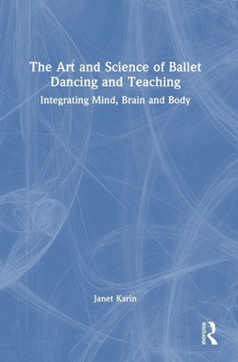 The Art And Science Of Ballet Dancing And Teaching: Integrating Mind, Brain And Body